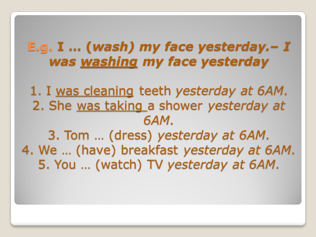 E.g. I … (wash) my face yesterday.– I was washing my face yesterday 1.